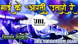 Mai Ke Aarti Utaro Re Pawan Singh (JBL Vibration Remix) माई के आरती उतारो रे DJ Song DJ Ps Babu Mix