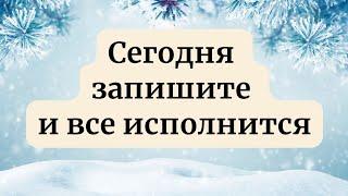 Сегодня запишите и все исполнится.