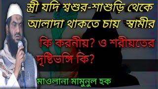 স্ত্রী শ্বশুর-শাশুড়ি থেকে আলাদা থাকতে চায় স্বামীর কি করনীয়? শরীয়তের দৃষ্টিভঙ্গি কি mamunul Haque