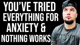 You’ve Tried Everything For Anxiety & Nothing Works!