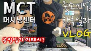 직장인 Vlog | MCT 머시닝센터 | MCT 가공 | 중소기업 하루일과  | 공장 나쁘지 않다 | 쫄지마라