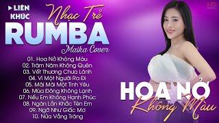 HOA NỞ KHÔNG MÀU - ALBUM NHẠC TRẺ RUMBA HOT TIKTOK - NHẠC TRẺ RUMBA MAIKA COVER CỰC HOT