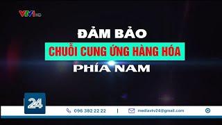 Đảm bảo chuỗi cung ứng hàng hóa phía Nam  | VTV24