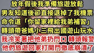 放年假後我準備旅遊放鬆，男友知道後卻直接退掉了我機票，命令道「你留家裡給我弟補習」轉頭帶爸媽小三飛出國遊山玩水，我冷笑著把他弟扔門口 轉頭報警，他們旅遊回家打開門徹底崩潰了#為人處世#養老#情感故事