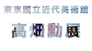 日本東京國立代美術館、《螢火蟲之墓》導演、高畑勳展