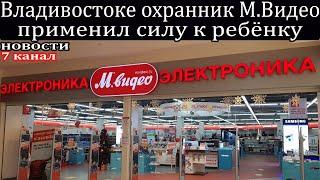 Во Владивостоке охранник в  М.Видео избил ребёнка.