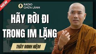 Minh Niệm | Rời Đi Trong IM LẶNG, Không PHÀN NÀN, Không GIẢI THÍCH (Rất Sâu Sắc) | Radio Chữa Lành