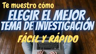 CÓMO ELEGIR EL MEJOR TEMA PARA MI INVESTIGACIÓN (TESIS, TESINA, MONOGRAFÍA, ETC.)