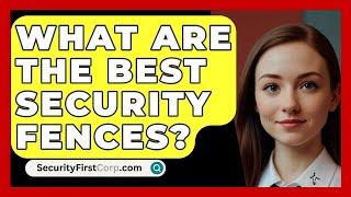 What Are The Best Security Fences? - SecurityFirstCorp.com