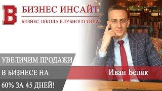 БИЗНЕС ИНСАЙТ: Иван Беляк. Увеличим продажи в бизнесе на 60% за 45 дней!