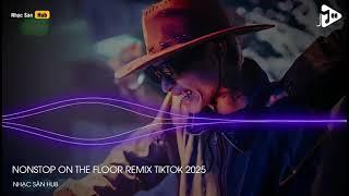 NONSTOP ON THE FLOOR REMIX TIKTOK TYO REMIX FULL TRACK NHẠC SÀN BAY PHÒNG BASS CĂNG ĐÉT 2025