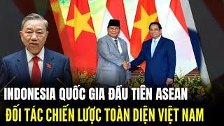 Vì Sao Việt Nam Ưu Tiên Nâng Cấp Quan Hệ Cao Nhất Với Indonesia Đầu Tiên Trong ASEAN | LSQS