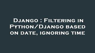 Django : Filtering in Python/Django based on date, ignoring time