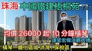 【美房Simon帶你睇】中國鐵建梧桐苑13/1｜橫琴一體化區域 洪灣/保稅區 均價26000起 10分鐘橫琴 遠望宏偉洪鶴大橋