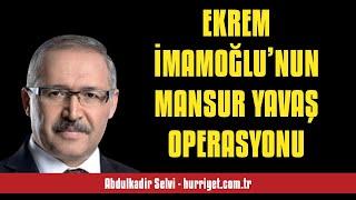 ABDULKADİR SELVİ: EKREM İMAMOĞLU’NUN MANSUR YAVAŞ OPERASYONU - SESLİ MAKALE DİNLE