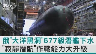 俄羅斯「大洋黑洞」677級潛艦下水 「寂靜潛航」作戰能力大升級｜TVBS新聞【圖文說新聞】