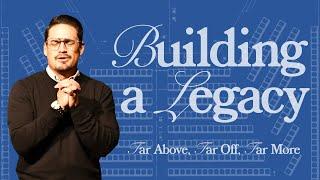 Building (a) Legacy | Far Above, Far Off, Far More | Pastor Tony Nunez | November 17th, 2024