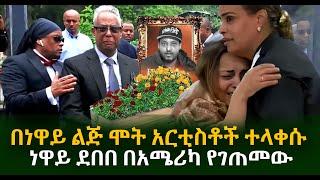 በነዋይ ልጅ ሞት አርቲስቶች ተላቀሱ ነዋይ ደበበ በአሜሪካ የገጠመው Guramayle Ethiopian Daily News