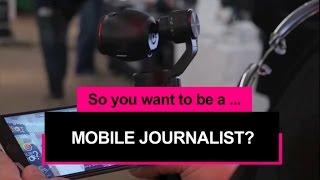 So you want to be a mobile journalist?