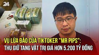 Vụ lừa đảo của TikToker "Mr Pips": Thu giữ tang vật trị giá hơn 5.200 tỷ đồng | VTV24