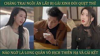 Chàng trai ngồi ăn lẩu bị gái xinh đòi quẹt thẻ, nào ngờ là Long Quân vô địch thiên hạ và cái kết