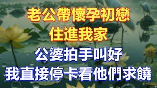 老公帶懷孕初戀住進我家！公婆拍手叫好，我直接停卡看他們求饒狗咬狗！  #情感故事 #小說 #人生感悟 #退休生活 #深夜淺讀