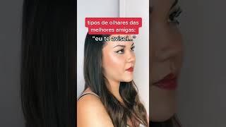 TIPOS DE OLHARES DAS MELHORES AMIGAS!!!