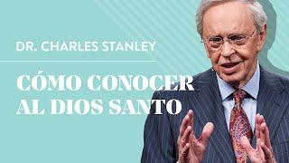 Cómo conocer al Dios Santo – Dr. Charles Stanley