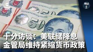 狮城有约 | 十分访谈：美联储降息 金管局维持紧缩货币政策