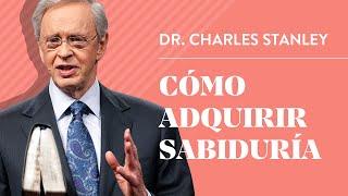 Cómo adquirir sabiduría – Dr. Charles Stanley