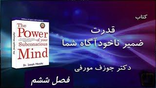 فصل ششم... نویسنده: جوزف مورفی.... قدرت ضمیر ناخودآگاه شما