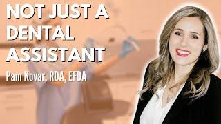 Pam Kovar, RDA, EFDA, Practice Administrator explains why She Is Not Just a Dental Assistant