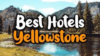 Best Hotels In Yellowstone - For Families, Couples, Work Trips, Luxury & Budget