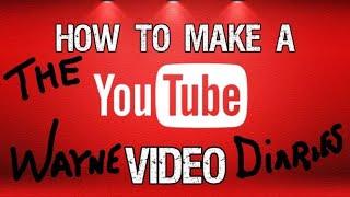 HOW TO MAKE YOUTUBE VIDEOS/THE WAYNE DIARIES