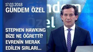 Stephen Hawking bize ne öğretti? Evrenin merak edilen sırları - Gündem Özel 17.03.2018 Cumartesi