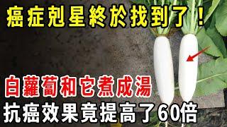 肿瘤協會研究12年：癌症剋星終於找到了！白蘿蔔和它煮成湯，抗癌效果竟提高了60倍，活到120歲都不會得癌！【養生1+1】