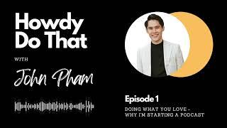 Doing Work You Love | Why I Started a Podcast | John Pham Podcast #1