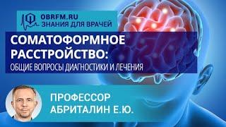 Профессор Абриталин Е.Ю.: Соматоформное расстройство: общие вопросы диагностики и лечения