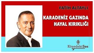 FATİH ALTAYLI - "KARADENİZ GAZINDA HAYAL KIRIKLIĞI" * Köşe Yazısı Dinle *