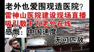 老外也爱围观造医院？雷神山建设直播，吸引数十万老外在线！感慨：中国速度，无可匹敌！