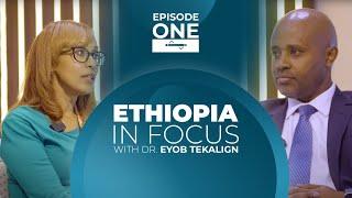 EPISODE ONE - ETHIOPIA IN FOCUS WITH DR. EYOB TEKALIGN