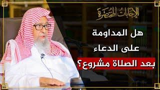 هل المداومة على الدعاء بعد الصلاة مشروع؟ | العلامة الشيخ صالح الفوزان