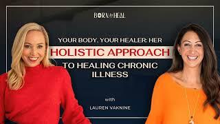 Your Body, Your Healer: Her Holistic Approach to Healing Chronic Illness with Lauren Vaknine | EP 58