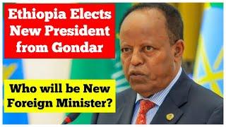 Taye Atske Selassie from Gondar Elected as Ethiopian President | Who will be New Foreign Minister?