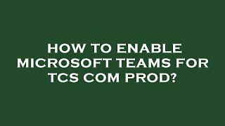 How to enable microsoft teams for tcs com prod?