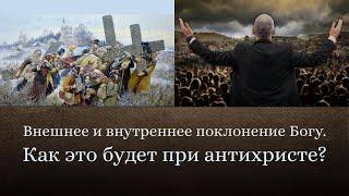 Внешнее и внутреннее поклонение Богу. Как это будет при антихристе?