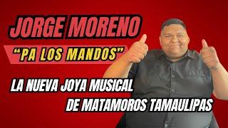 JORGE MORENO / PA LOS MANDOS / LA NUEBA JOYA MUSICAL DE MATAMOROS TAMAULIPAS