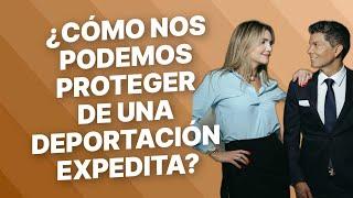 ¿Cómo nos podemos proteger de una deportación expedita?