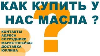 КАК КУПИТЬ У НАС МАСЛА. ГДЕ МЫ НАХОДИМСЯ. КАК С НАМИ СВЯЗАТЬСЯ.ТЕЛЕФОНЫ ВСЕХ МЕНЕДЖЕРОВ.