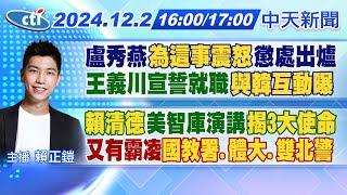 【12/2即時新聞】盧秀燕"為這事震怒"懲處出爐王義川宣誓就職"與韓互動曝"｜"賴清德"美智庫演講"揭3大使命"又有霸凌"國教署.體大.雙北警"｜賴正鎧 報新聞 20241202 @中天電視CtiTv